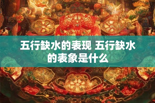 五行缺水的表现 五行缺水的表象是什么