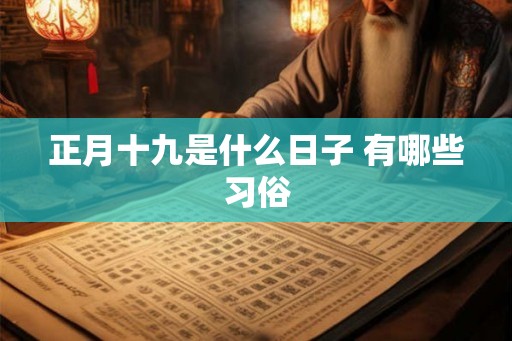 正月十九是什么日子 有哪些习俗 正月十九是什么日子 有哪些习俗