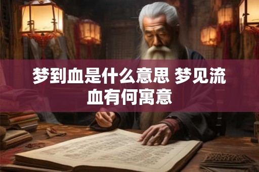 梦到血是什么意思 梦见流血有何寓意