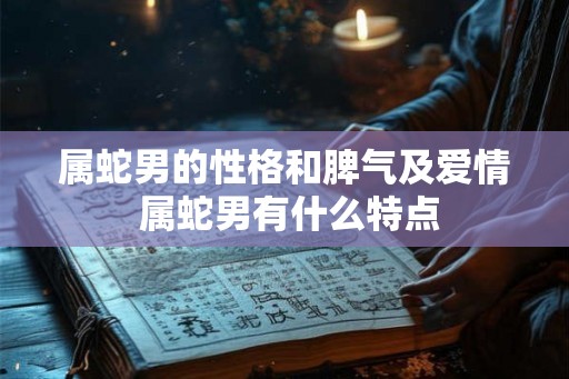 属蛇男的性格和脾气及爱情 属蛇男有什么特点