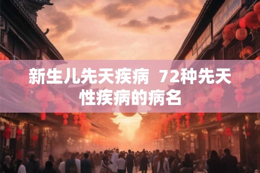 新生儿先天疾病  72种先天性疾病的病名