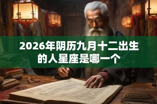 2026年阴历九月十二出生的人星座是哪一个