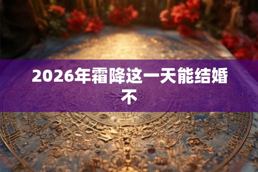 2026年霜降这一天能结婚不