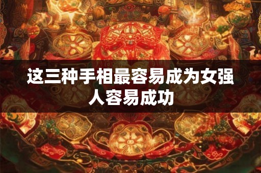 这三种手相最容易成为女强人容易成功