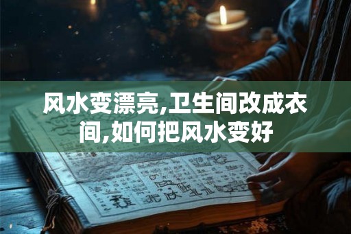 风水变漂亮,卫生间改成衣间,如何把风水变好