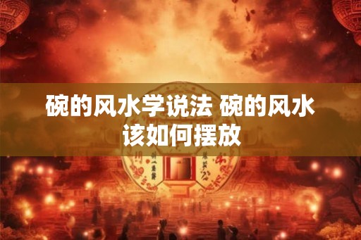 碗的风水学说法 碗的风水该如何摆放
