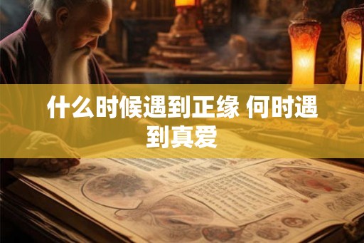 什么时候遇到正缘 何时遇到真爱