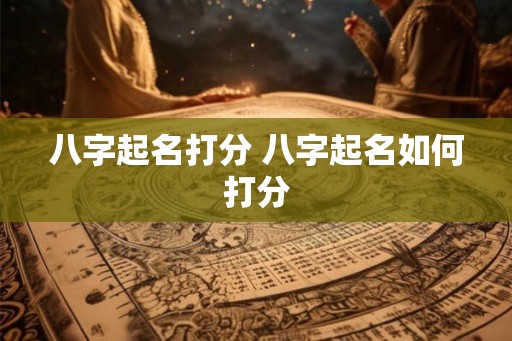 八字起名打分 八字起名如何打分