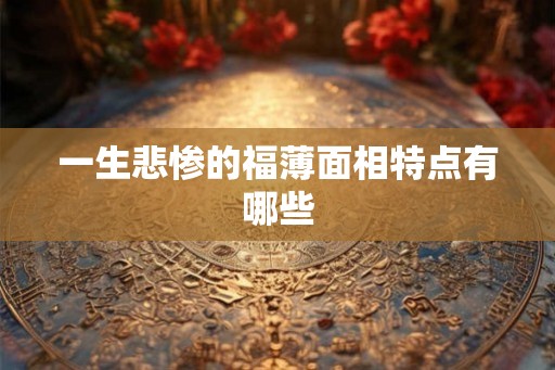 一生悲惨的福薄面相特点有哪些