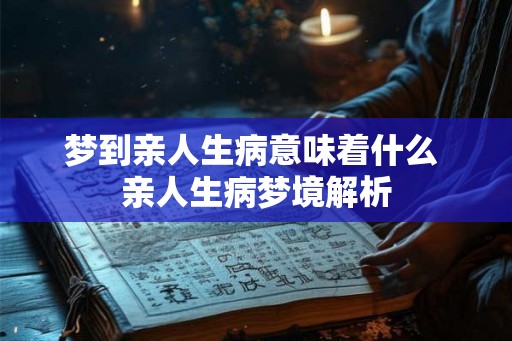 梦到亲人生病意味着什么 亲人生病梦境解析