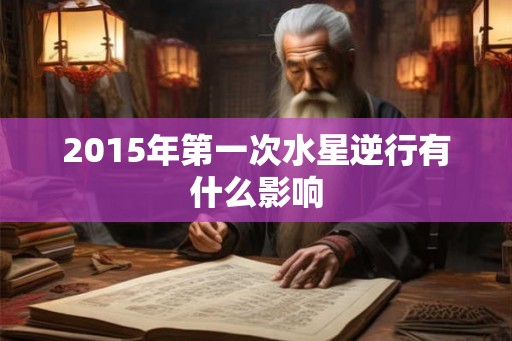 2015年第一次水星逆行有什么影响
