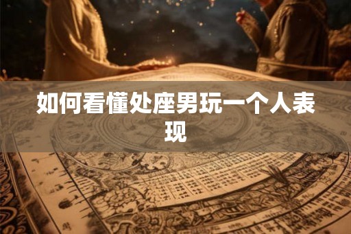 如何看懂处座男玩一个人表现