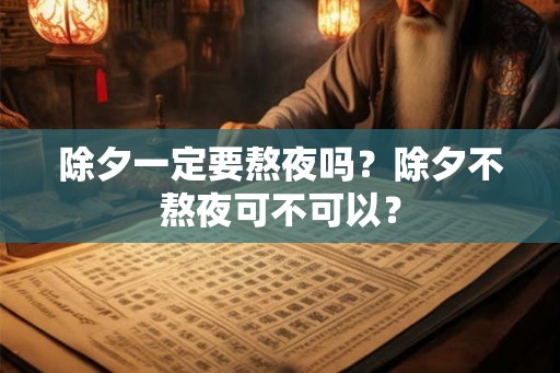 除夕一定要熬夜吗？除夕不熬夜可不可以？