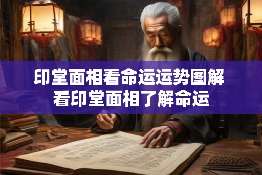 印堂面相看命运运势图解 看印堂面相了解命运 印堂面相看命运运势图解 看印堂面相了解命运