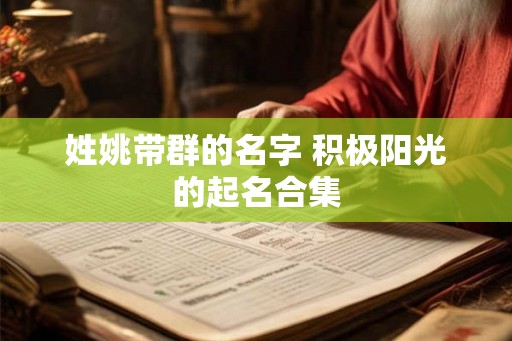 姓姚带群的名字 积极阳光的起名合集 姓姚带群的名字 积极阳光的起名合集