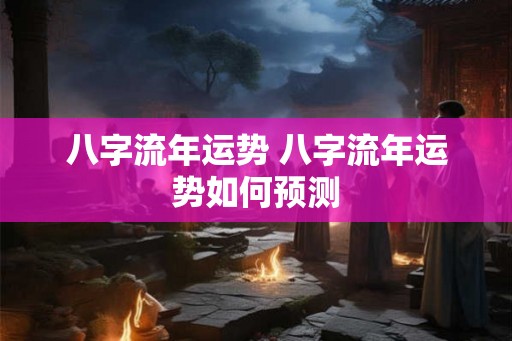 八字流年运势 八字流年运势如何预测