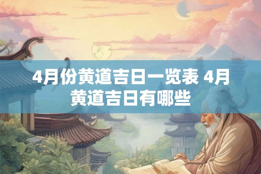 4月份黄道吉日一览表 4月黄道吉日有哪些 4月份黄道吉日一览表 4月黄道吉日有哪些