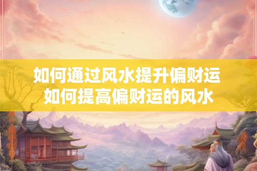 如何通过风水提升偏财运 如何提高偏财运的风水