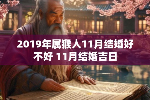 2019年属猴人11月结婚好不好 11月结婚吉日