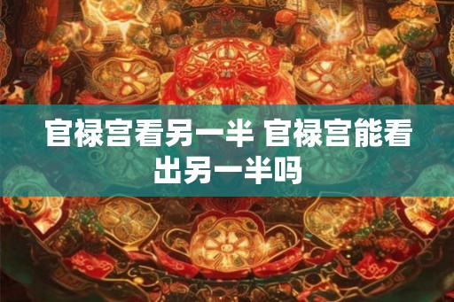 官禄宫看另一半 官禄宫能看出另一半吗
