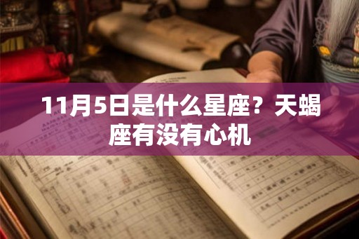11月5日是什么星座?天蝎座有没有心机 11月5日是什么星座?天蝎座有没有心机