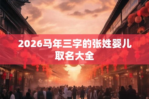 2026马年三字的张姓婴儿取名大全