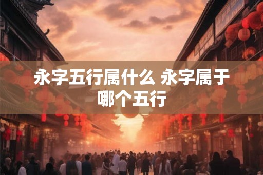 永字五行属什么 永字属于哪个五行