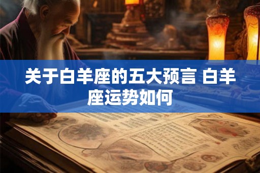 关于白羊座的五大预言 白羊座运势如何