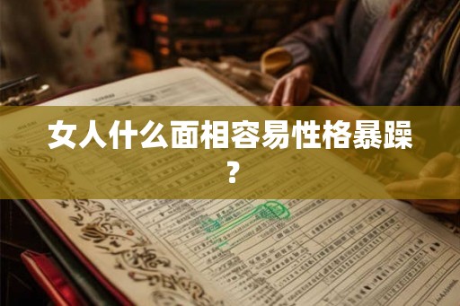 女人什么面相容易性格暴躁？