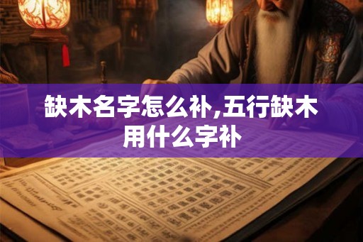 缺木名字怎么补,五行缺木用什么字补