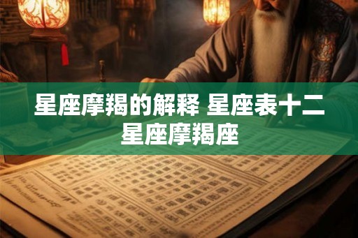 星座摩羯的解释 星座表十二星座摩羯座
