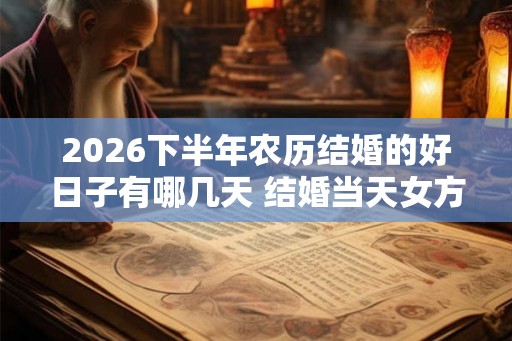 2026下半年农历结婚的好日子有哪几天 结婚当天女方床上铺什么