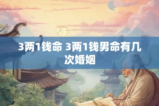 3两1钱命 3两1钱男命有几次婚姻