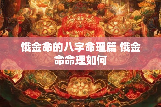饿金命的八字命理篇 饿金命命理如何