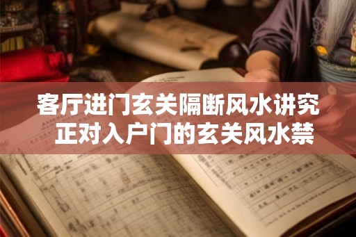 客厅进门玄关隔断风水讲究  正对入户门的玄关风水禁忌