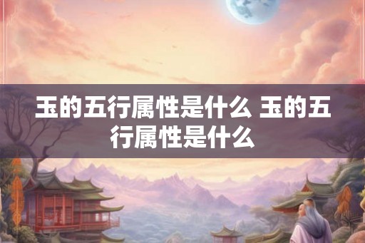玉的五行属性是什么 玉的五行属性是什么