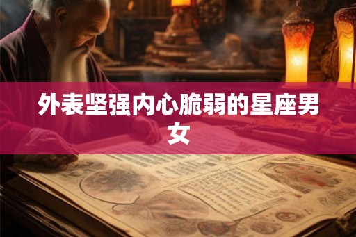 外表坚强内心脆弱的星座男女 外表坚强内心脆弱的星座男女