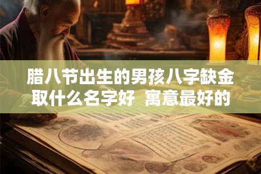 腊八节出生的男孩八字缺金取什么名字好  寓意最好的名字