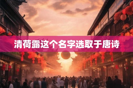 清荷露这个名字选取于唐诗