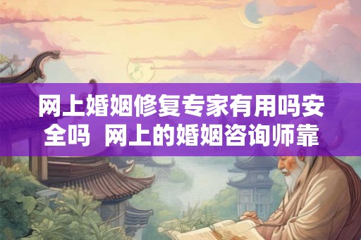 网上婚姻修复专家有用吗安全吗  网上的婚姻咨询师靠谱吗