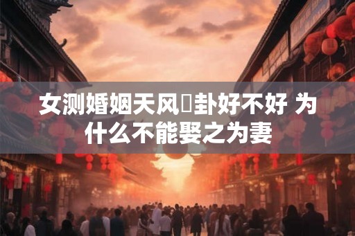 女测婚姻天风姤卦好不好 为什么不能娶之为妻