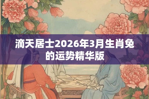 滴天居士2026年3月生肖兔的运势精华版