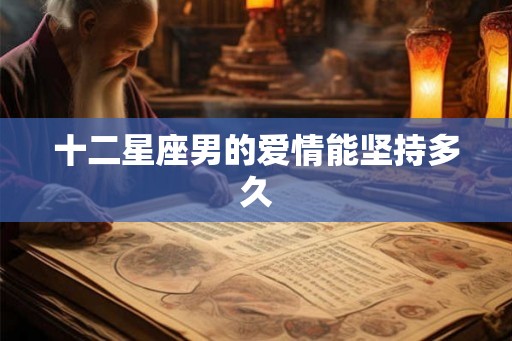 十二星座男的爱情能坚持多久