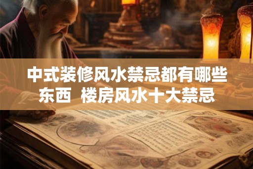 中式装修风水禁忌都有哪些东西  楼房风水十大禁忌