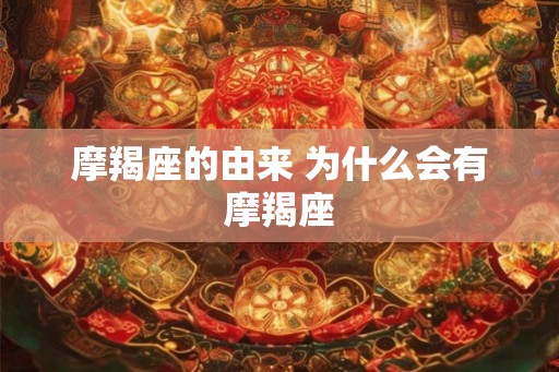 摩羯座的由来 为什么会有摩羯座 摩羯座的由来 为什么会有摩羯座