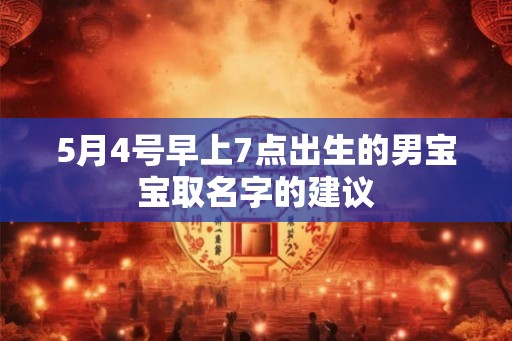 5月4号早上7点出生的男宝宝取名字的建议 5月4号早上7点出生的男宝宝取名字的建议