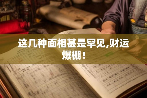 这几种面相甚是罕见,财运爆棚！