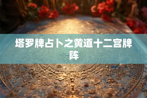塔罗牌占卜之黄道十二宫牌阵
