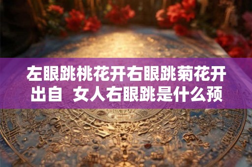 左眼跳桃花开右眼跳菊花开出自  女人右眼跳是什么预兆