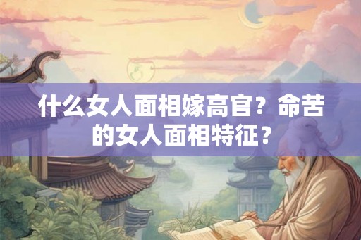 什么女人面相嫁高官？命苦的女人面相特征？